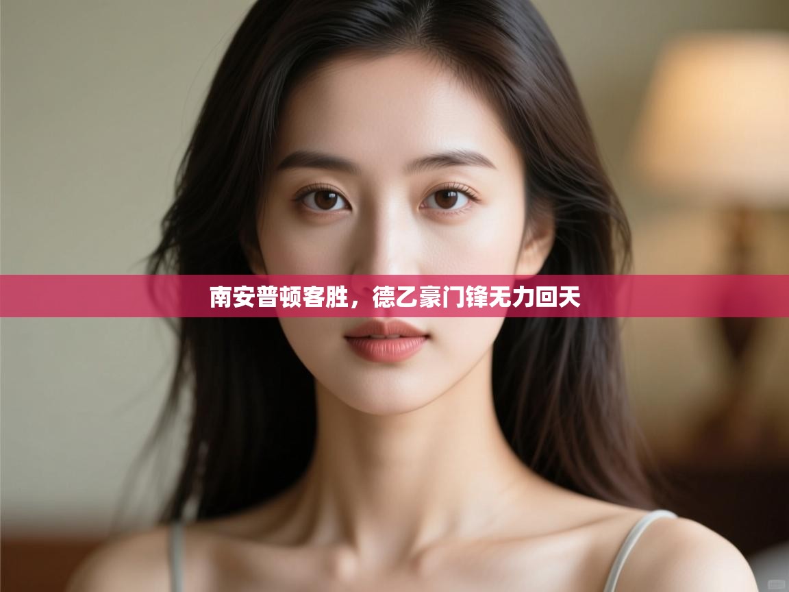 开云体育旧版下载地址-南安普顿客胜,德乙豪门锋无力回天 第3张