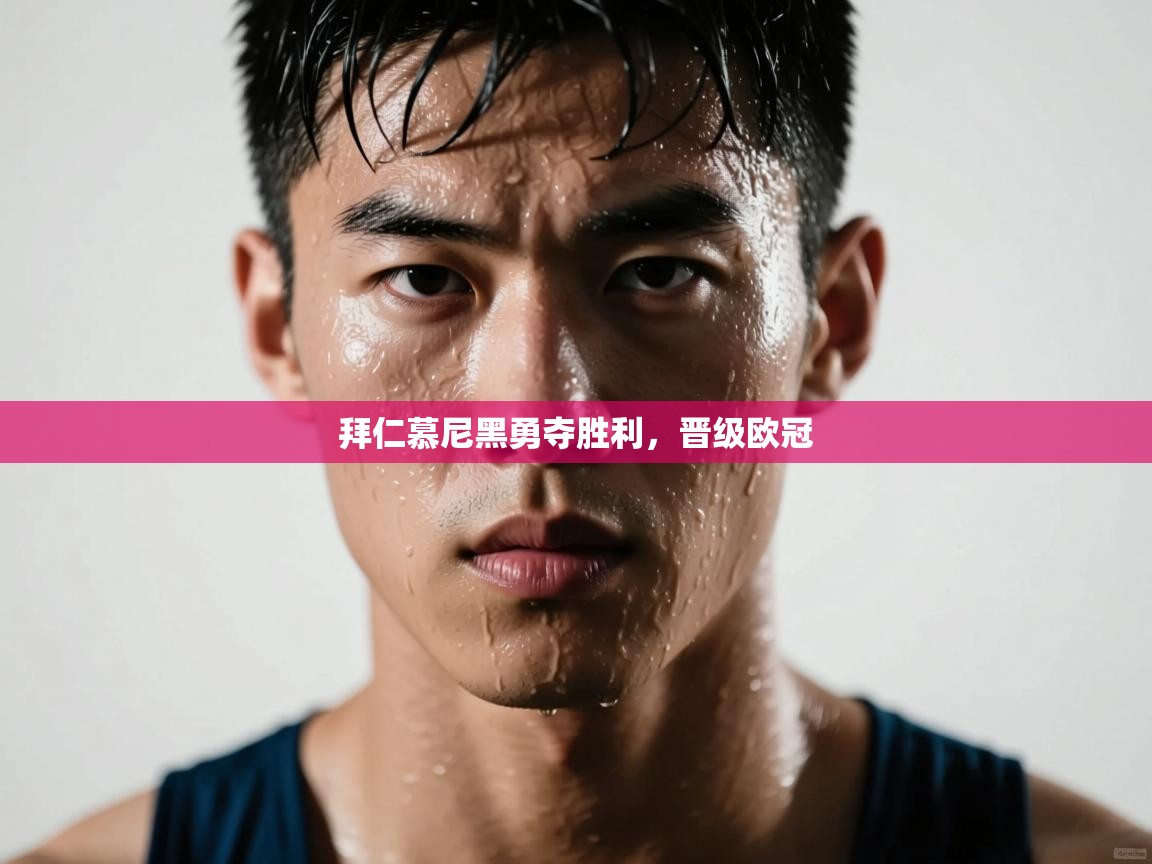 开云中国kaiyun·体育官方网站-拜仁慕尼黑勇夺胜利，晋级欧冠  第1张